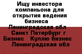 Ищу инвестора,компаньона для открытия,ведения бизнеса. - Ленинградская обл., Санкт-Петербург г. Бизнес » Куплю бизнес   . Ленинградская обл.